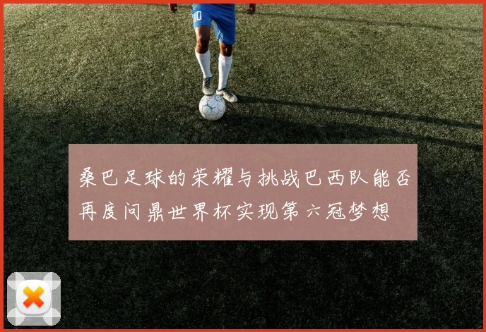 桑巴足球的荣耀与挑战巴西队能否再度问鼎世界杯实现第六冠梦想