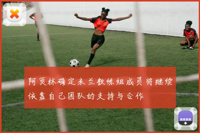 阿莫林确定米兰教练组成员将继续依靠自己团队的支持与合作