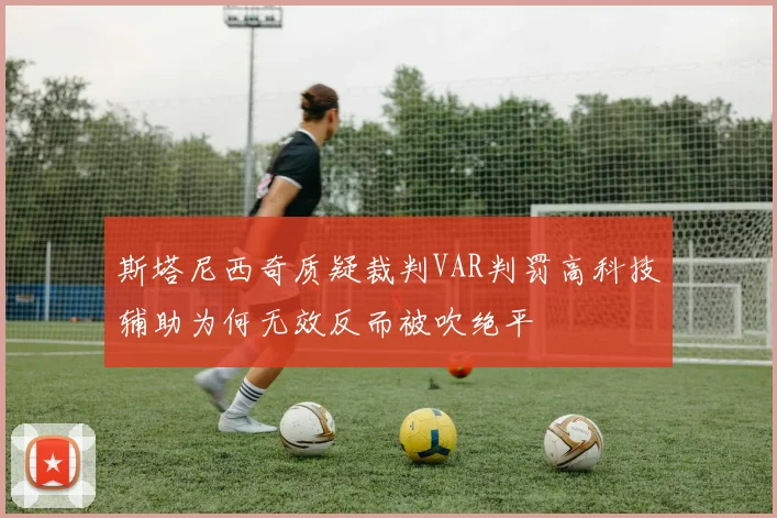 斯塔尼西奇质疑裁判VAR判罚高科技辅助为何无效反而被吹绝平