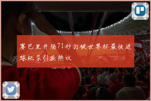 赛巴里开场71秒打破世界杯最快进球纪录引发热议