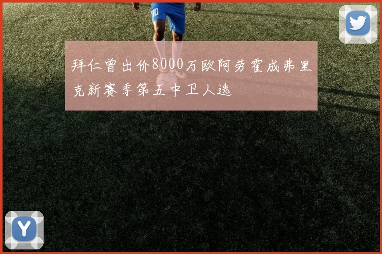 拜仁曾出价8000万欧阿劳霍成弗里克新赛季第五中卫人选