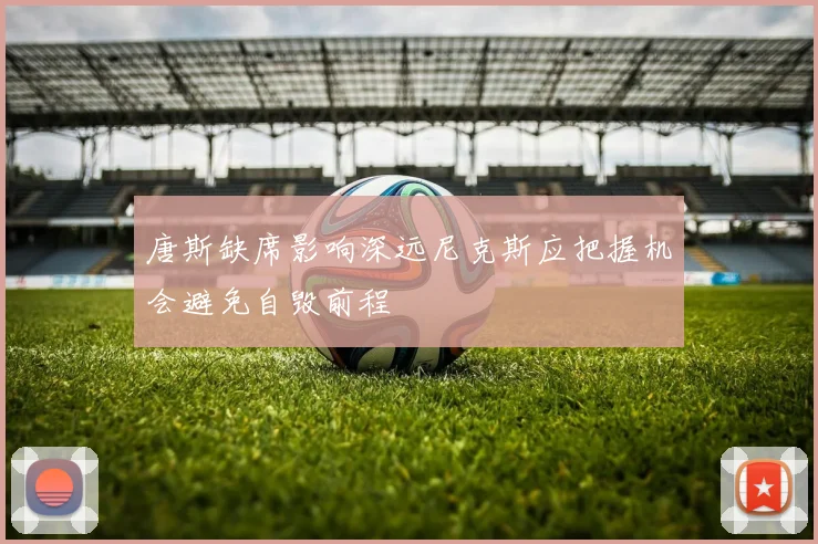 唐斯缺席影响深远尼克斯应把握机会避免自毁前程