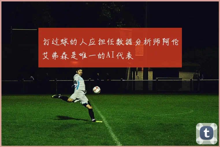打过球的人应担任数据分析师阿伦艾弗森是唯一的AI代表