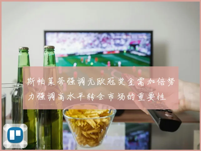 斯帕莱蒂强调无欧冠奖金需加倍努力强调高水平转会市场的重要性