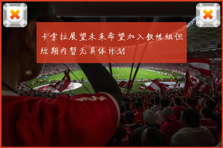 卡索拉展望未来希望加入教练组但短期内暂无具体计划